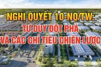 Nghị quyết 10-NQ/TW: Tư duy đột phá và các chỉ tiêu chiến lược