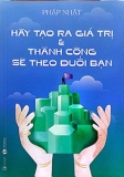 HÃY TẠO RA GIÁ TRỊ VÀ THÀNH CÔNG SẼ THEO ĐUỔI BẠN