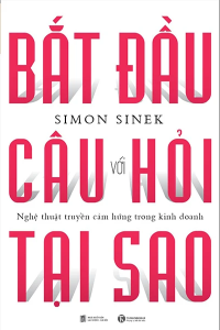 BẮT ĐẦU VỚI CÂU HỎI TẠI SAO - NGHỆ THUẬT TRUYỀN CẢM HỨNG TRONG KINH DOANH (TÁI BẢN 2024)
