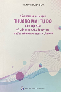 CẨM NANG VỀ HIỆP ĐỊNH THƯƠNG MẠI TỰ DO GIỮA VIỆT NAM VÀ LIÊN MINH CHÂU ÂU (EVFTA) - NHỮNG ĐIỀU DOANH NGHIỆP CẦN BIẾT