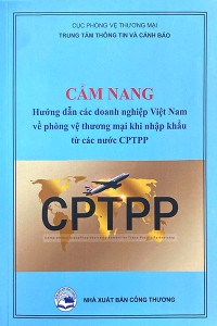 CẨM NANG HƯỚNG DẪN CÁC DOANH NGHIỆP VIỆT NAM VỀ PHÒNG VỆ THƯƠNG MẠI KHI NHẬP KHẨU TỪ CÁC NƯỚC CPTPP