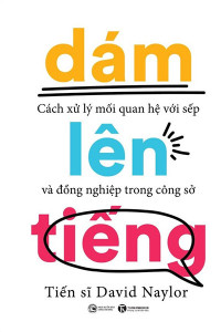 DÁM LÊN TIẾNG - CÁCH XỬ LÝ MỐI QUAN HỆ VỚI SẾP VÀ ĐỒNG NGHIỆP TRONG CÔNG SỞ