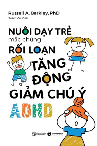 NUÔI DẠY TRẺ MẮC CHỨNG RỐI LOẠN TĂNG ĐỘNG GIẢM CHÚ Ý (ADHD)