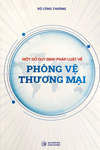 MỘT SỐ QUY ĐỊNH PHÁP LUẬT VỀ PHÒNG VỆ THƯƠNG MẠI