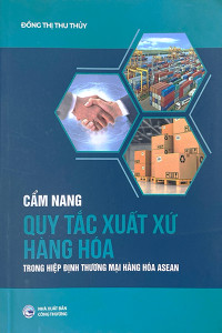 CẨM NANG QUY TẮC XUẤT XỨ HÀNG HÓA TRONG HIỆP ĐỊNH THƯƠNG MẠI HÀNG HÓA ASEAN