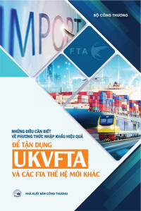 NHỮNG ĐIỀU CẦN BIẾT VỀ PHƯƠNG THỨC NHẬP KHẨU HIỆU QUẢ ĐỂ TẬN DỤNG UKVFTA VÀ CÁC FTA THẾ HỆ MỚI KHÁC