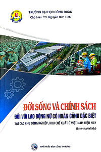 ĐỜI SỐNG VÀ CHÍNH SÁCH ĐỐI VỚI LAO ĐỘNG NỮ CÓ HOÀN CẢNH ĐẶC BIỆT TẠI CÁC KHU CÔNG NGHIỆP, KHU CHẾ XUẤT Ở VIỆT NAM HIỆN NAY