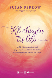 KỂ CHUYỆN TRỊ LIỆU -  101 CÂU CHUYỆN CHỮA LÀNH GIÚP CHUYỂN HÓA HÀNH VI THÁCH THỨC  VÀ XÂY DỰNG KỶ LUẬT TỰ THÂN CHO TRẺ EM