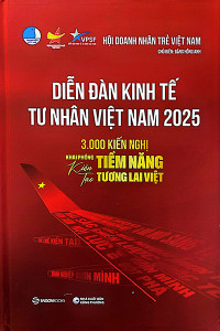 DIỄN ĐÀN KINH TẾ TƯ NHÂN VIỆT NAM 2025 - 3.000 KIẾN NGHỊ KHAI PHÓNG KIẾN TẠO TIỀM NĂNG TƯƠNG LAI VIỆT