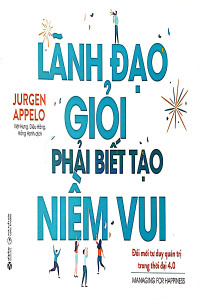 LÃNH ĐẠO GIỎI PHẢI BIẾT TẠO NIỀM VUI - ĐỔI MỚI TƯ DUY QUẢN TRỊ TRONG THỜI ĐẠI 4.0