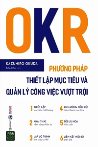OKR - PHƯƠNG PHÁP THIẾT LẬP MỤC TIÊU VÀ QUẢN LÝ CÔNG VIỆC VƯỢT TRỘI