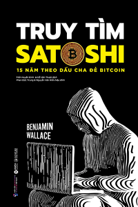 TRUY TÌM SATOSHI - 15 NĂM THEO DẤU CHA ĐẺ BITCOIN