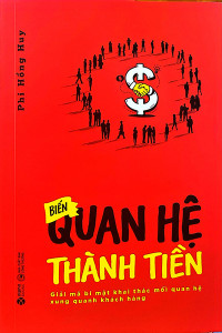 BIẾN QUAN HỆ THÀNH TIỀN - GIẢI MÃ BÍ MẬT KHAI THÁC MỐI QUAN HỆ XUNG QUANH KHÁCH HÀNG