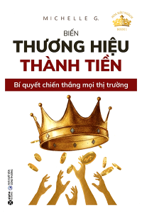 BIẾN THƯƠNG HIỆU THÀNH TIỀN - BÍ QUYẾT CHIẾN THẮNG MỌI THỊ TRƯỜNG