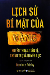 LỊCH SỬ BÍ MẬT CỦA VÀNG - HUYỀN THOẠI, TIỀN TỆ, CHÍNH TRỊ VÀ QUYỀN LỰC