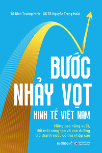 BƯỚC NHẢY VỌT KINH TẾ VIỆT NAM - NÂNG CAO NĂNG SUẤT, ĐỔI MỚI SÁNG TẠO VÀ CON ĐƯỜNG TRỞ THÀNH NƯỚC CÓ THU NHẬP CAO