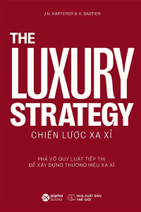 THE LUXURY STRATEGY: CHIẾN LƯỢC XA XỈ - PHÁ VỠ QUY LUẬT TIẾP THỊ ĐỂ XÂY DỰNG THƯƠNG HIỆU XA XỈ