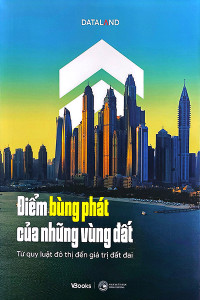 ĐIỂM BÙNG PHÁT CỦA NHỮNG VÙNG ĐẤT - TỪ QUY LUẬT ĐÔ THỊ ĐẾN GIÁ TRỊ ĐẤT ĐAI