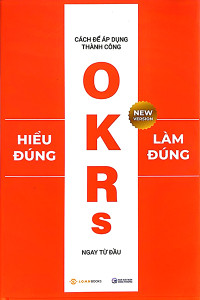 OKRs - HIỂU ĐÚNG LÀM ĐÚNG - CÁCH ĐỂ ÁP DỤNG THÀNH CÔNG NGAY TỪ ĐẦU (BÌA MỀM)