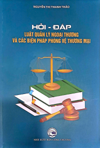 HỎI - ĐÁP LUẬT QUẢN LÝ NGOẠI THƯƠNG VÀ CÁC BIỆN PHÁP PHÒNG VỆ THƯƠNG MẠI