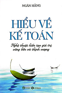 HIỂU VỀ KẾ TOÁN - NGHỆ THUẬT KIẾN TẠO GIÁ TRỊ VỮNG BỀN VÀ THỊNH VƯỢNG