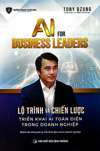 AI FOR BUSINESS LEADERS - LỘ TRÌNH VÀ CHIẾN LƯỢC TRIỂN KHAI AI TOÀN DIỆN TRONG DOANH NGHIỆP