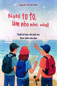 NGHĨ TO TO, LÀM NHO NHỎ, NHÉ! - THIẾT KẾ BẢN ĐỒ TUỔI TRẺ THEO CÁCH CỦA BẠN