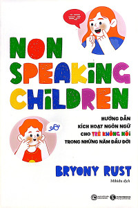 NON SPEAKING CHILDREN - HƯỚNG DẪN KÍCH HOẠT NGÔN NGỮ CHO TRẺ KHÔNG NÓI TRONG NHỮNG NĂM ĐẦU ĐỜI