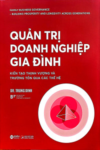 QUẢN TRỊ DOANH NGHIỆP GIA ĐÌNH - KIẾN TẠO THỊNH VƯỢNG VÀ TRƯỜNG TỒN QUA CÁC THẾ HỆ