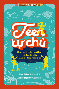 TEEN TỰ CHỦ - HỌC CÁCH HIỂU BẢN THÂN, TƯ DUY ĐỘC LẬP VÀ GIAO TIẾP HIỆU QUẢ